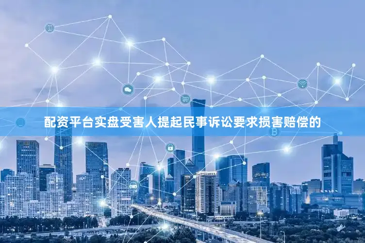 配资平台实盘受害人提起民事诉讼要求损害赔偿的