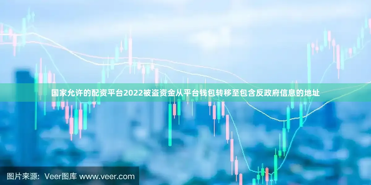 国家允许的配资平台2022被盗资金从平台钱包转移至包含反政府信息的地址
