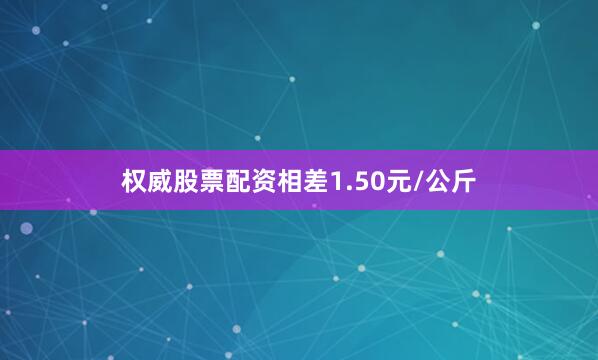 权威股票配资相差1.50元/公斤