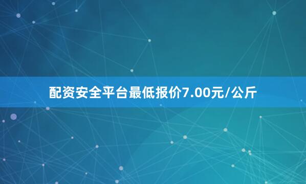 配资安全平台最低报价7.00元/公斤