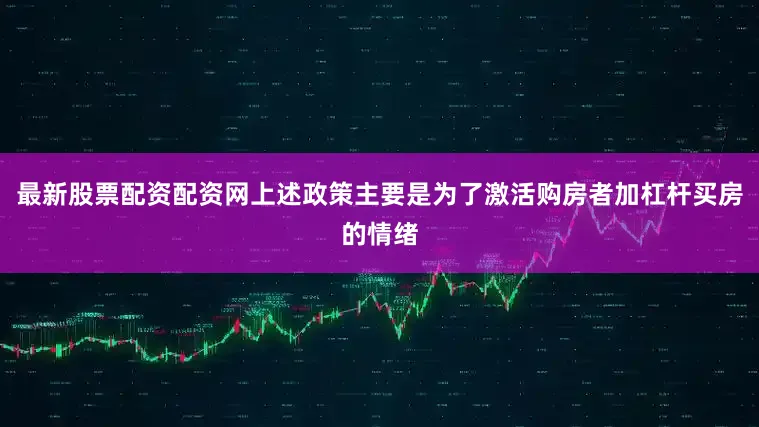 最新股票配资配资网上述政策主要是为了激活购房者加杠杆买房的情绪