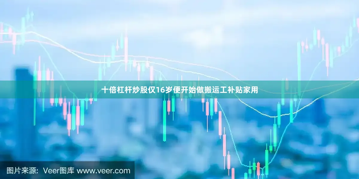 十倍杠杆炒股仅16岁便开始做搬运工补贴家用