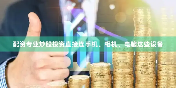 配资专业炒股投资直接连手机、相机、电脑这些设备