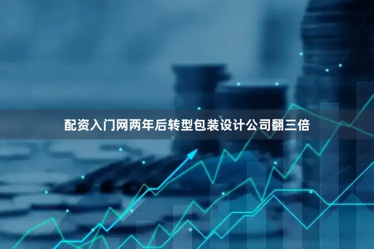 配资入门网两年后转型包装设计公司翻三倍