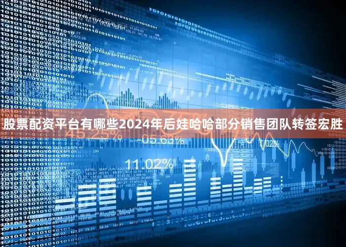 股票配资平台有哪些2024年后娃哈哈部分销售团队转签宏胜