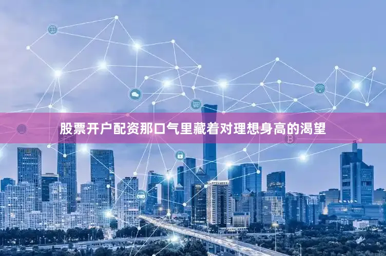 股票开户配资那口气里藏着对理想身高的渴望
