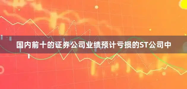 国内前十的证券公司业绩预计亏损的ST公司中