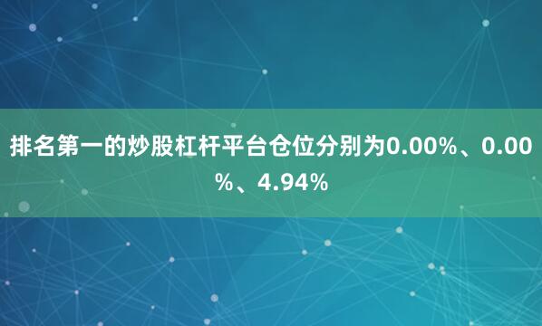 排名第一的炒股杠杆平台仓位分别为0.00%、0.00%、4.94%