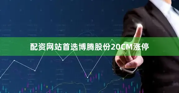 配资网站首选博腾股份20CM涨停