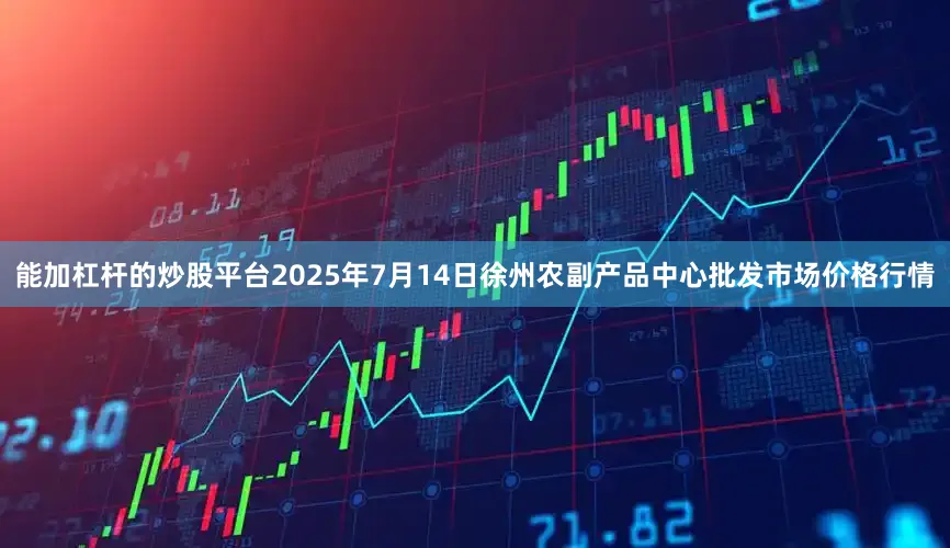 能加杠杆的炒股平台2025年7月14日徐州农副产品中心批发市场价格行情