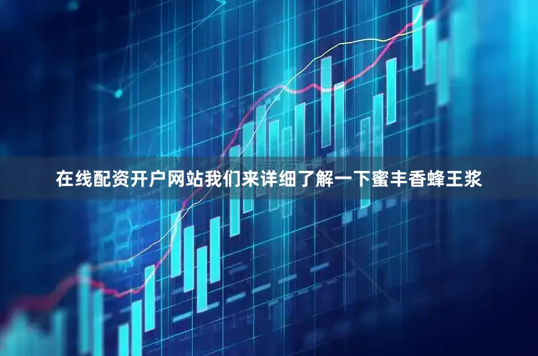在线配资开户网站我们来详细了解一下蜜丰香蜂王浆