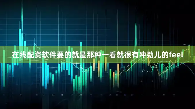 在线配资软件要的就是那种一看就很有冲劲儿的feel