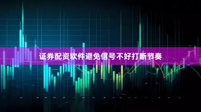 证券配资软件避免信号不好打断节奏