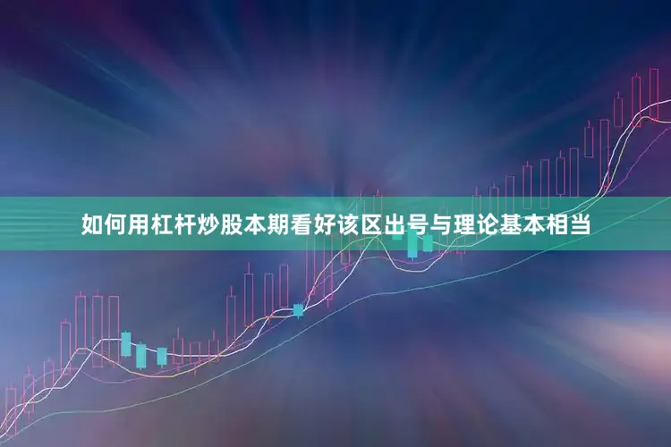 如何用杠杆炒股本期看好该区出号与理论基本相当