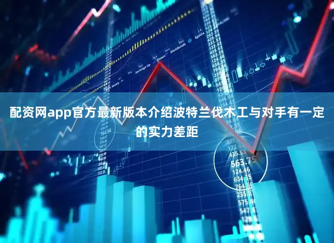 配资网app官方最新版本介绍波特兰伐木工与对手有一定的实力差距