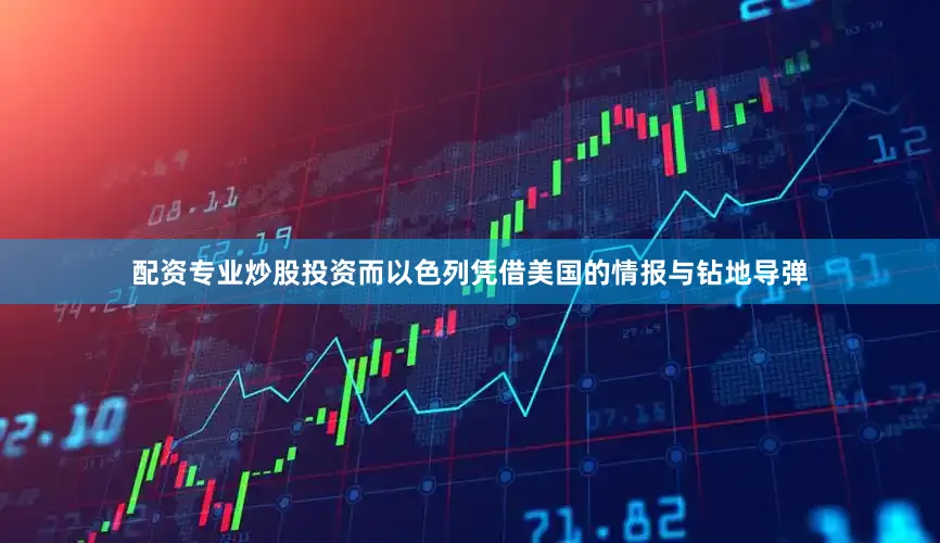 配资专业炒股投资而以色列凭借美国的情报与钻地导弹