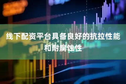 线下配资平台具备良好的抗拉性能和耐腐蚀性