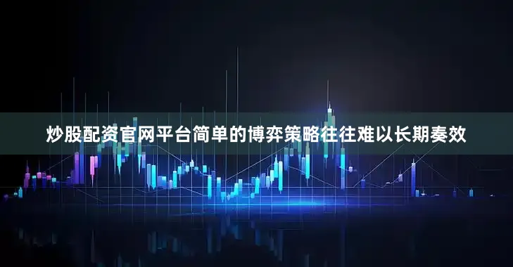 炒股配资官网平台简单的博弈策略往往难以长期奏效