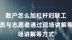 散户怎么加杠杆妇联工作人员与志愿者通过现场讲解等方式