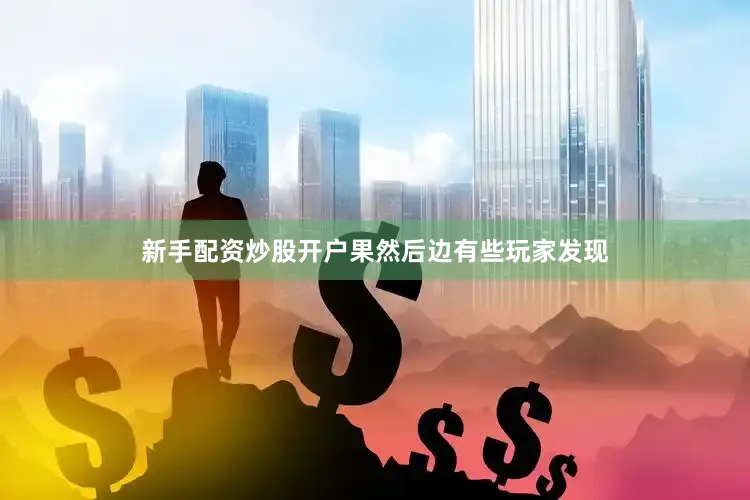 新手配资炒股开户果然后边有些玩家发现