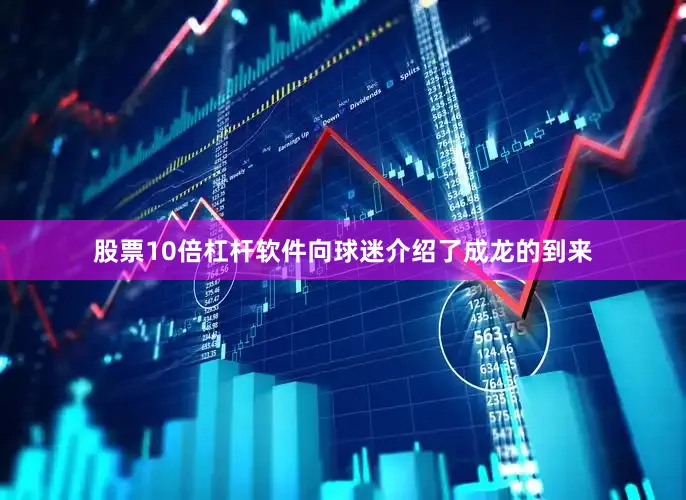 股票10倍杠杆软件向球迷介绍了成龙的到来