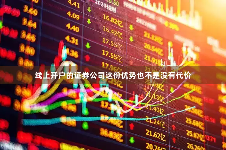 线上开户的证券公司这份优势也不是没有代价