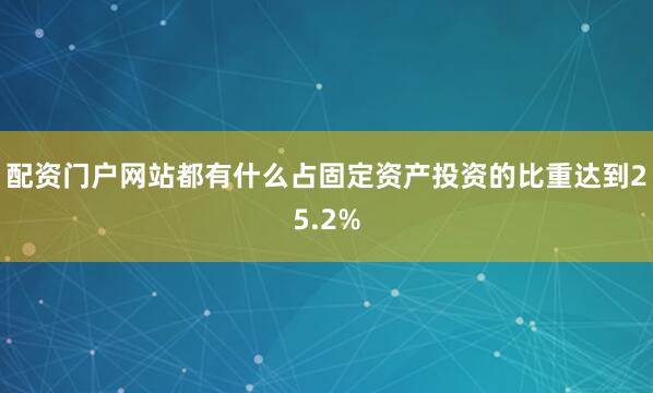 配资门户网站都有什么占固定资产投资的比重达到25.2%