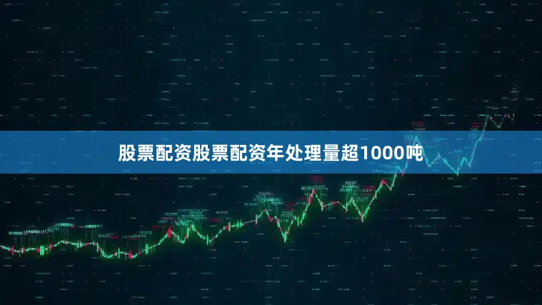 股票配资股票配资年处理量超1000吨