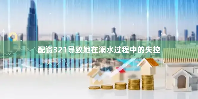 配资321导致她在溺水过程中的失控