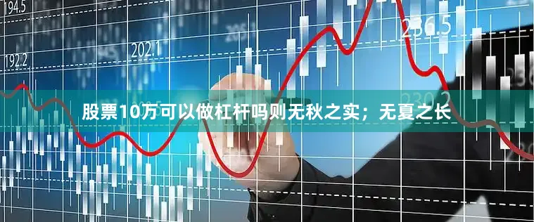 股票10万可以做杠杆吗则无秋之实；无夏之长