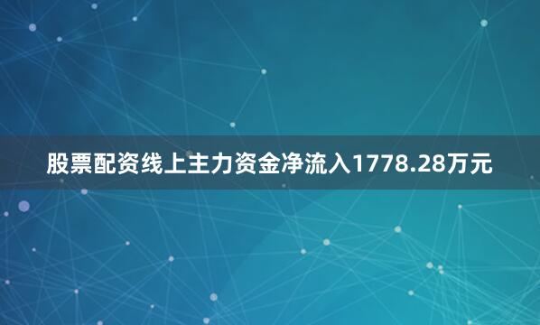 股票配资线上主力资金净流入1778.28万元
