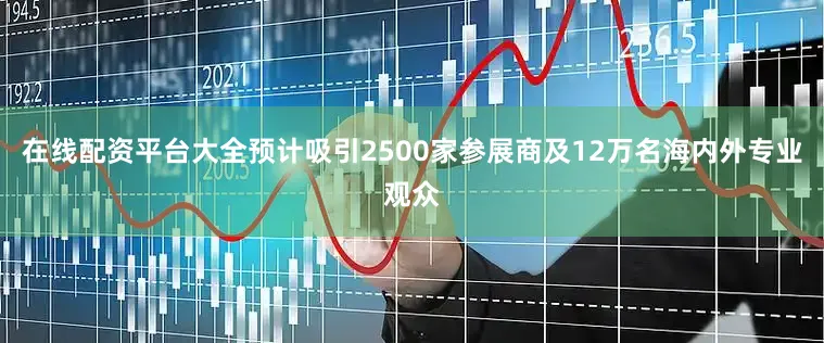 在线配资平台大全预计吸引2500家参展商及12万名海内外专业观众