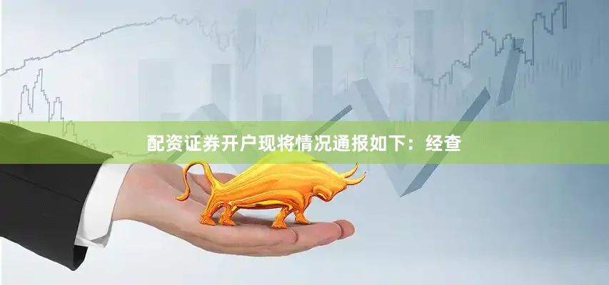 配资证券开户现将情况通报如下：经查