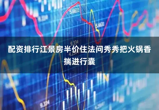 配资排行江景房半价住法问秀秀把火锅香揣进行囊