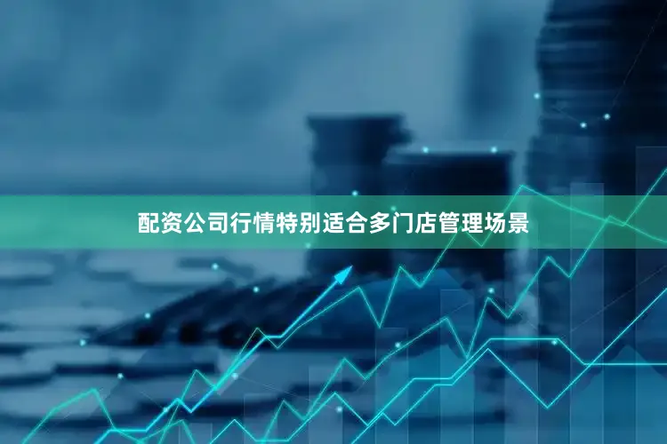配资公司行情特别适合多门店管理场景