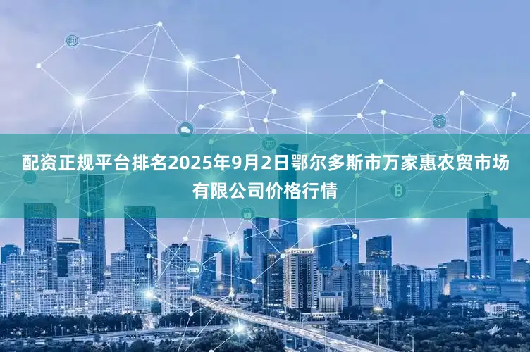 配资正规平台排名2025年9月2日鄂尔多斯市万家惠农贸市场有限公司价格行情