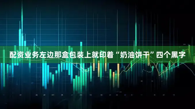 配资业务左边那盒包装上就印着“奶油饼干”四个黑字