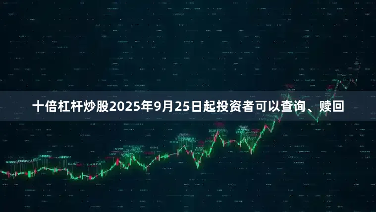 十倍杠杆炒股2025年9月25日起投资者可以查询、赎回