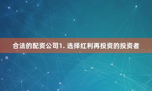 合法的配资公司1. 选择红利再投资的投资者
