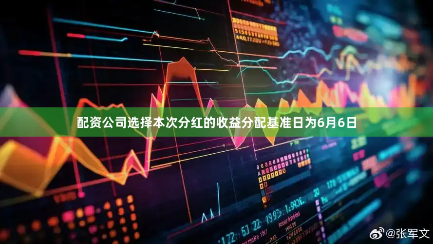 配资公司选择本次分红的收益分配基准日为6月6日