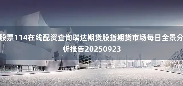 股票114在线配资查询瑞达期货股指期货市场每日全景分析报告20250923