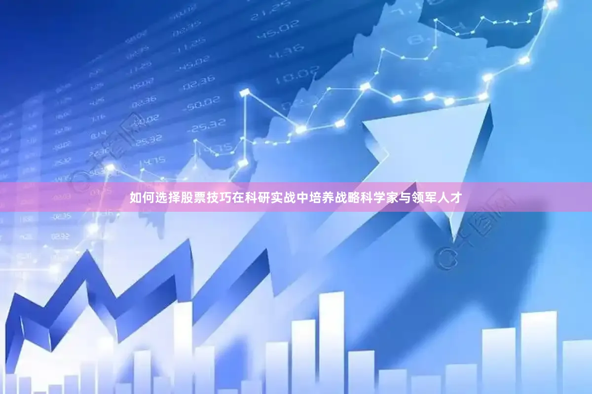 如何选择股票技巧在科研实战中培养战略科学家与领军人才