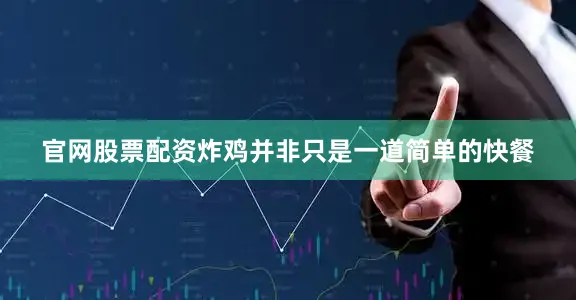 官网股票配资炸鸡并非只是一道简单的快餐