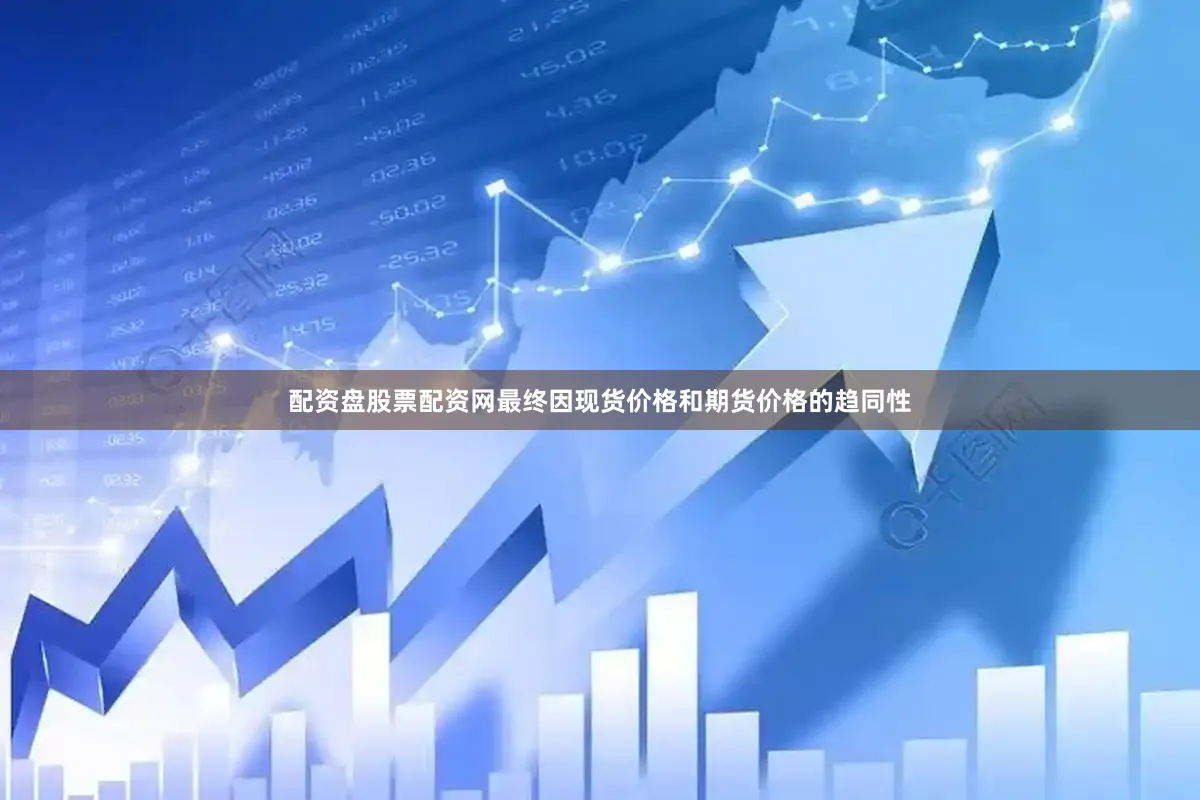 配资盘股票配资网最终因现货价格和期货价格的趋同性