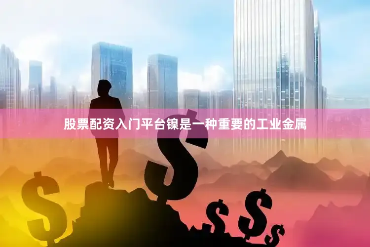 股票配资入门平台镍是一种重要的工业金属